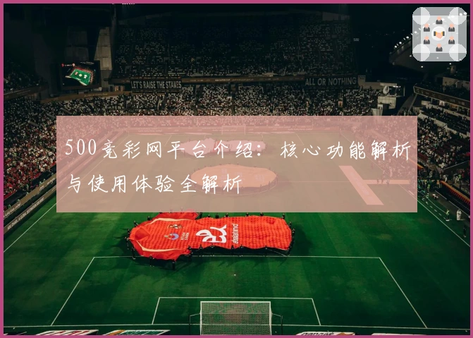 500竞彩网平台介绍：核心功能解析与使用体验全解析