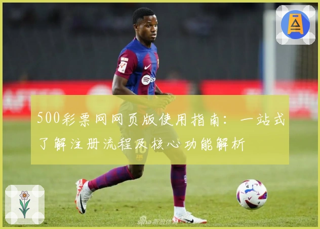 500彩票网网页版使用指南：一站式了解注册流程及核心功能解析