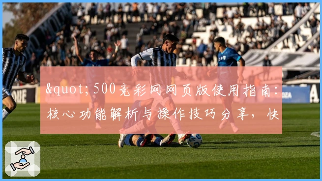 "500竞彩网网页版使用指南：核心功能解析与操作技巧分享，快速上手看这里"