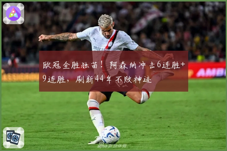 欧冠全胜独苗！阿森纳冲击6连胜+9连胜，刷新44年不败神迹