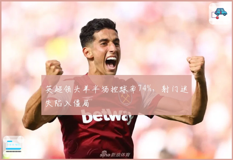 英超领头羊半场控球率74%，射门迷失陷入僵局