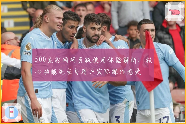 500竞彩网网页版使用体验解析：核心功能亮点与用户实际操作感受