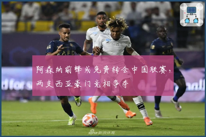 阿森纳前锋或免费转会中国联赛，两支西亚豪门竞相争夺