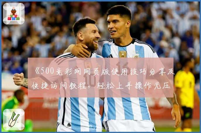 《500竞彩网网页版使用技巧分享及快捷访问教程，轻松上手操作无压力》