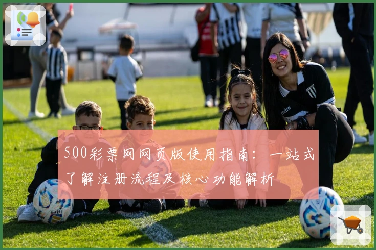 500彩票网网页版使用指南：一站式了解注册流程及核心功能解析