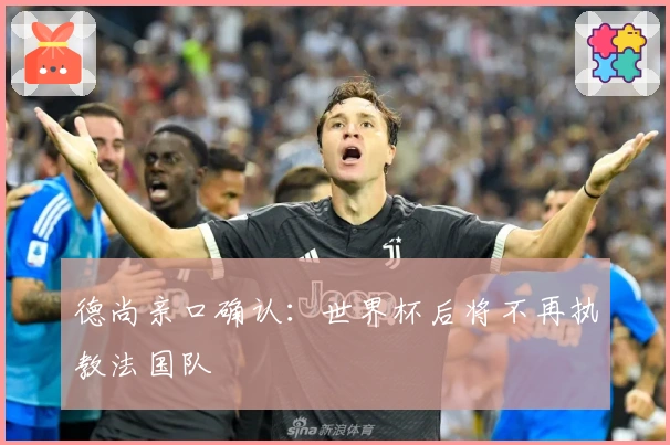 德尚亲口确认：世界杯后将不再执教法国队