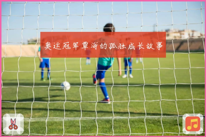 奥运冠军覃海的孤独成长故事