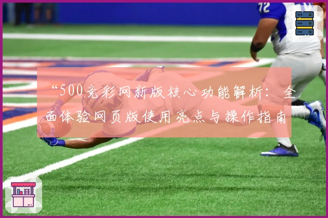 “500竞彩网新版核心功能解析：全面体验网页版使用亮点与操作指南”