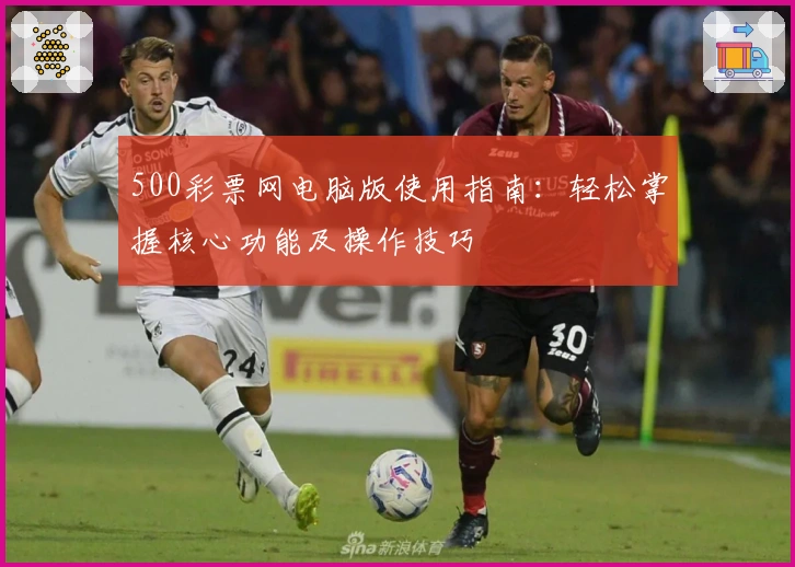 500彩票网电脑版使用指南:轻松掌握核心功能及操作技巧