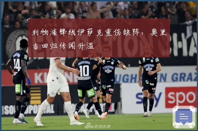 利物浦锋线伊萨克重伤缺阵，奥里吉回归传闻升温