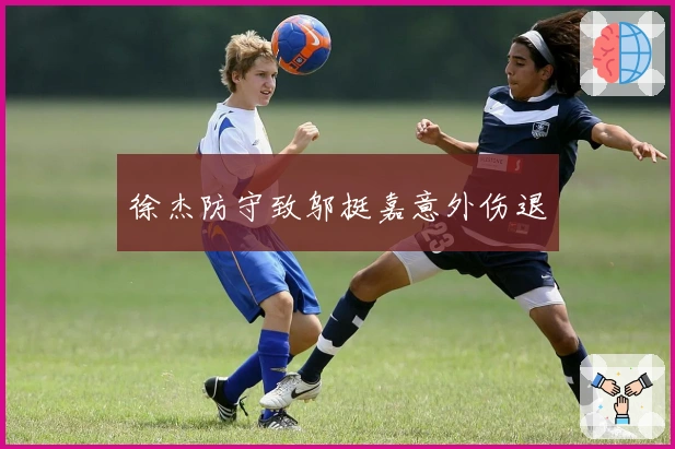 徐杰防守致邬挺嘉意外伤退