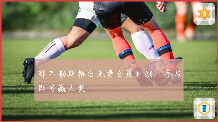 那不勒斯推出免费会员计划，参与即可赢大奖