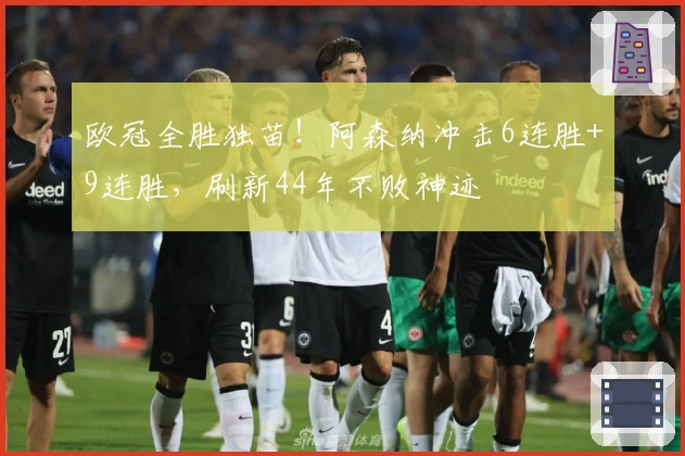 欧冠全胜独苗！阿森纳冲击6连胜+9连胜，刷新44年不败神迹