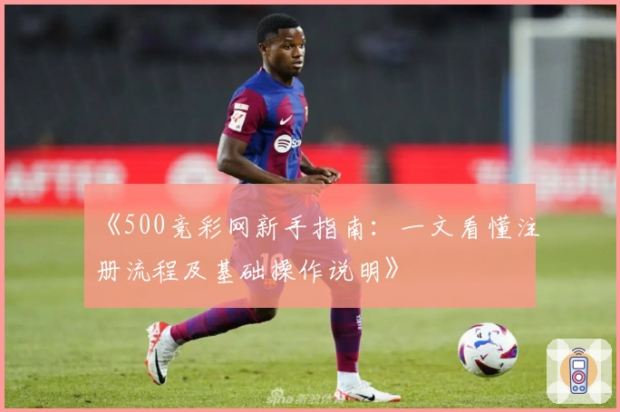 《500竞彩网新手指南：一文看懂注册流程及基础操作说明》