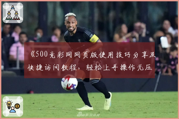 《500竞彩网网页版使用技巧分享及快捷访问教程，轻松上手操作无压力》