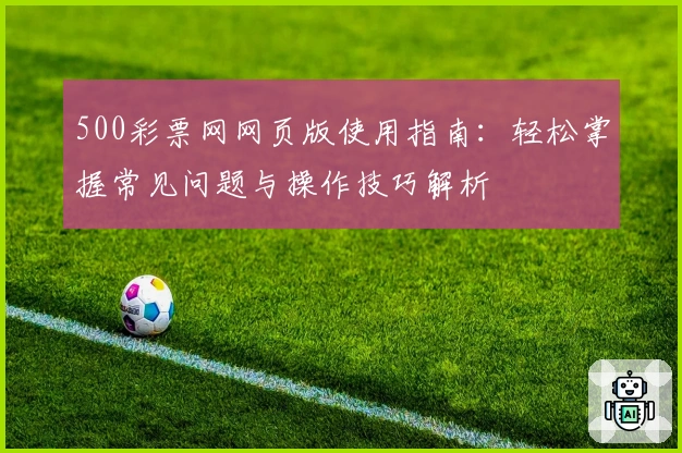 500彩票网网页版使用指南：轻松掌握常见问题与操作技巧解析