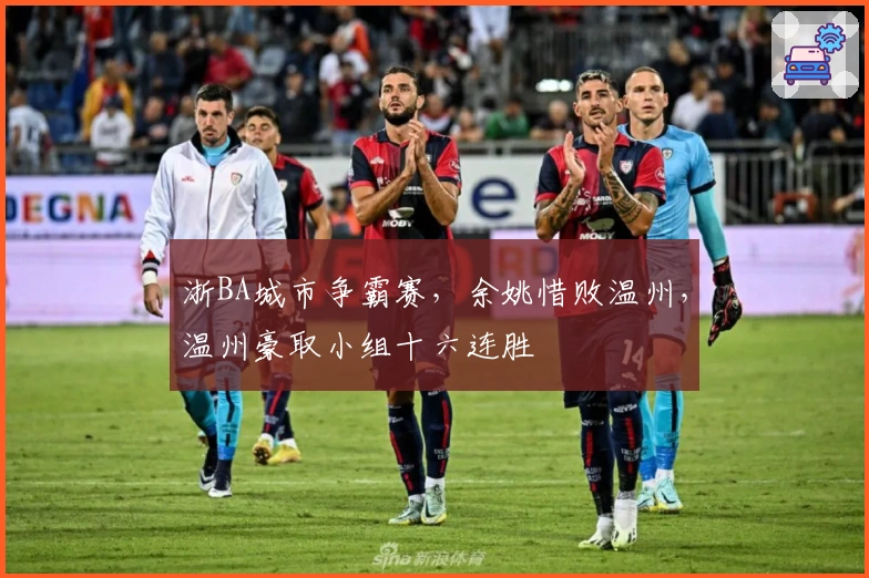 浙BA城市争霸赛，余姚惜败温州，温州豪取小组十六连胜