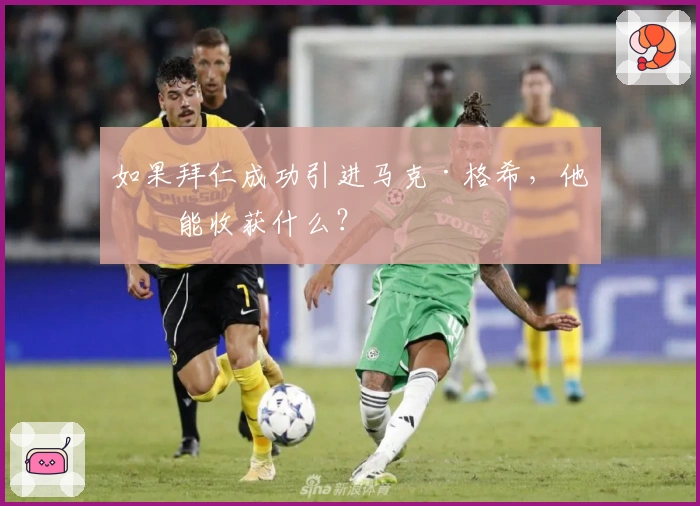 如果拜仁成功引进马克·格希，他们能收获什么？